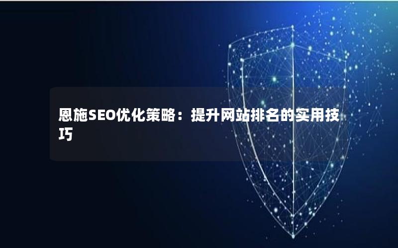 恩施SEO优化策略：提升网站排名的实用技巧