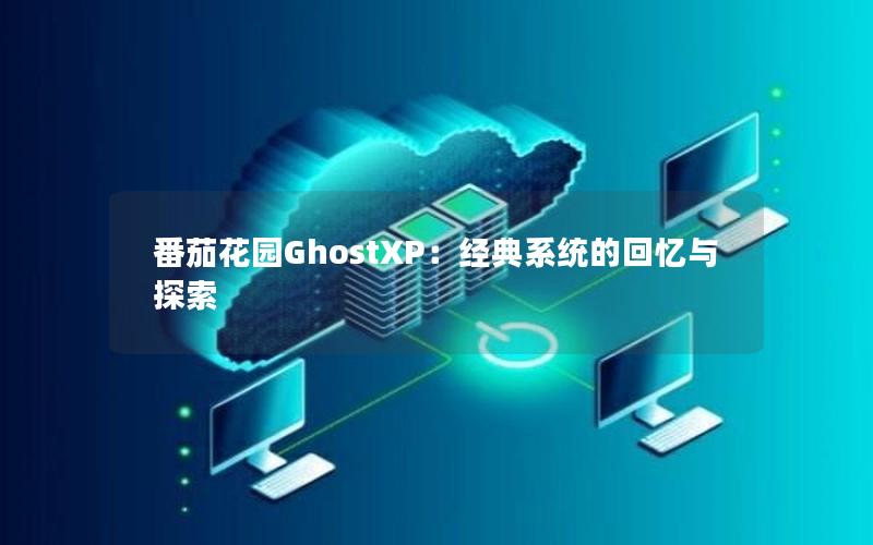 番茄花园GhostXP：经典系统的回忆与探索