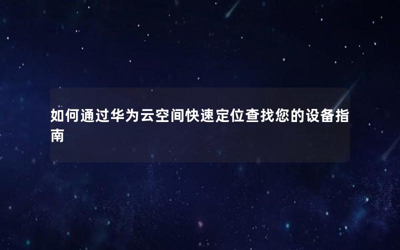 如何通过华为云空间快速定位查找您的设备指南