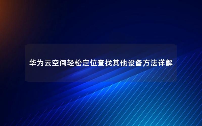 华为云空间轻松定位查找其他设备方法详解