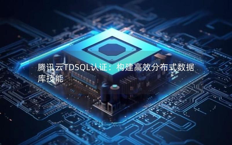 腾讯云TDSQL认证：构建高效分布式数据库技能