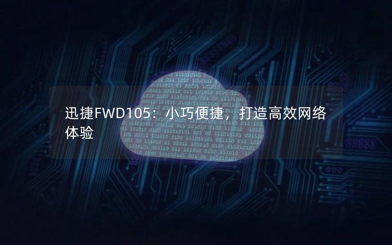 迅捷FWD105：小巧便捷，打造高效网络体验