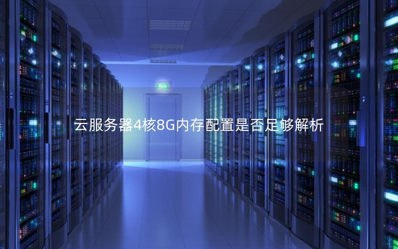 云服务器4核8G内存配置是否足够解析