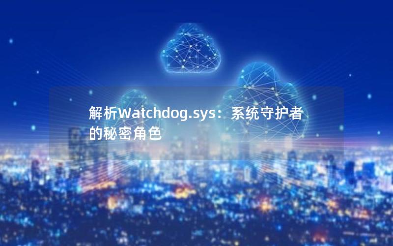 解析Watchdog.sys：系统守护者的秘密角色