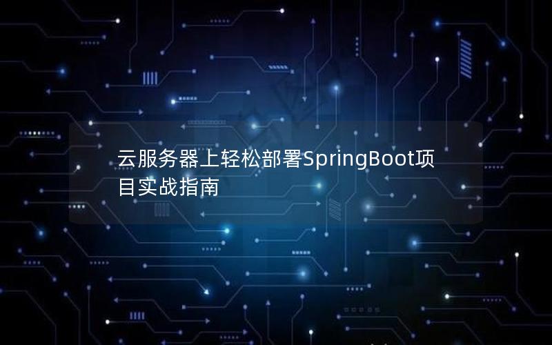 云服务器上轻松部署SpringBoot项目实战指南