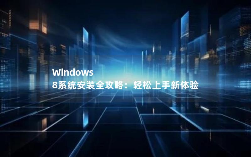 Windows 8系统安装全攻略：轻松上手新体验