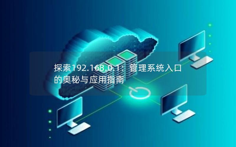 探索192.168.0.1：管理系统入口的奥秘与应用指南