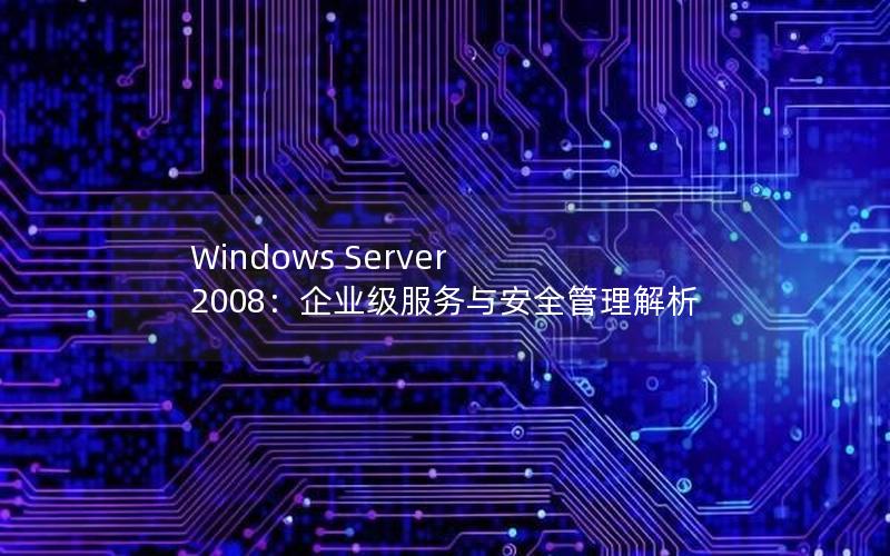 Windows Server 2008：企业级服务与安全管理解析