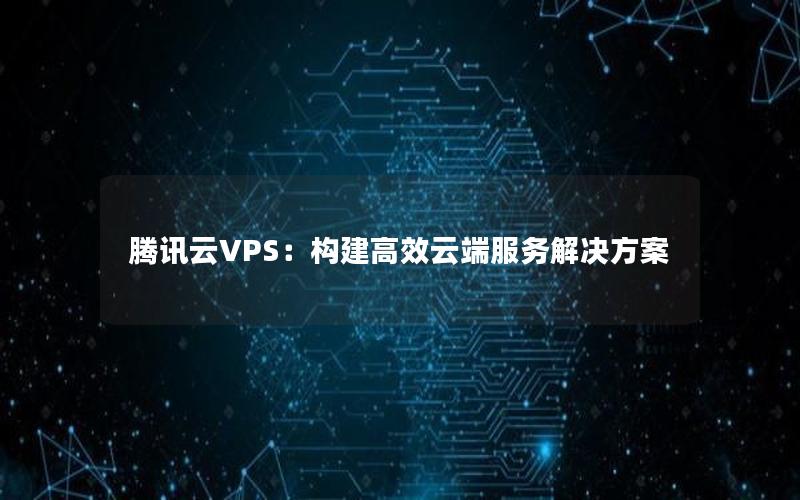 腾讯云VPS：构建高效云端服务解决方案