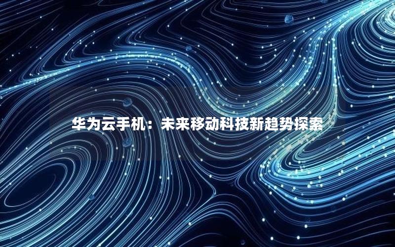 华为云手机：未来移动科技新趋势探索