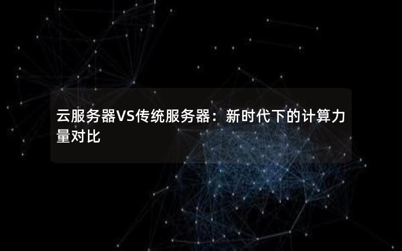 云服务器VS传统服务器：新时代下的计算力量对比