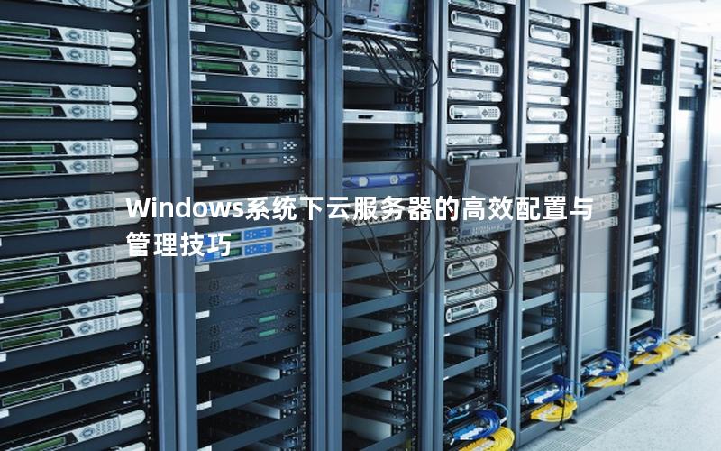 Windows系统下云服务器的高效配置与管理技巧