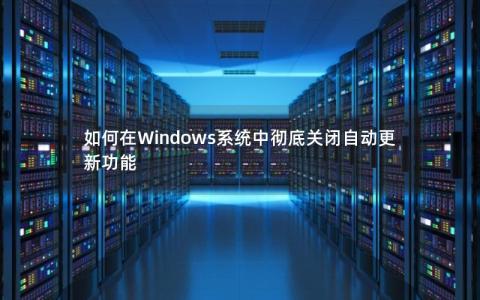 如何在Windows系统中彻底关闭自动更新功能