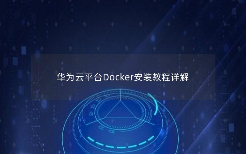 华为云平台Docker安装教程详解