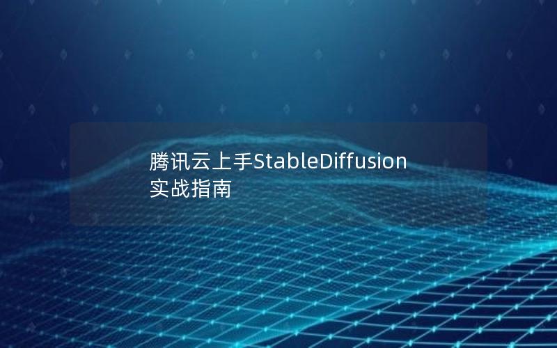 腾讯云上手StableDiffusion实战指南