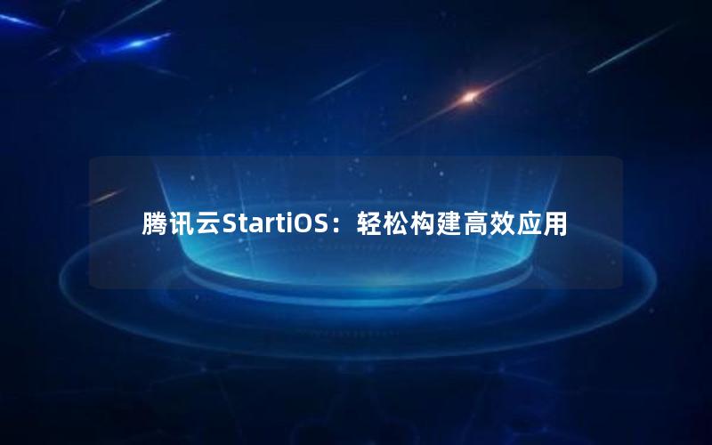 腾讯云StartiOS：轻松构建高效应用