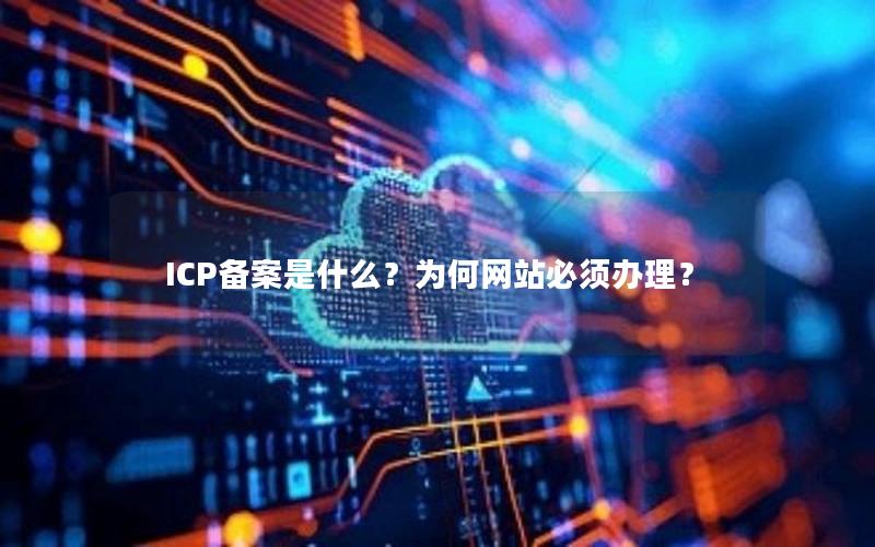 ICP备案是什么？为何网站必须办理？