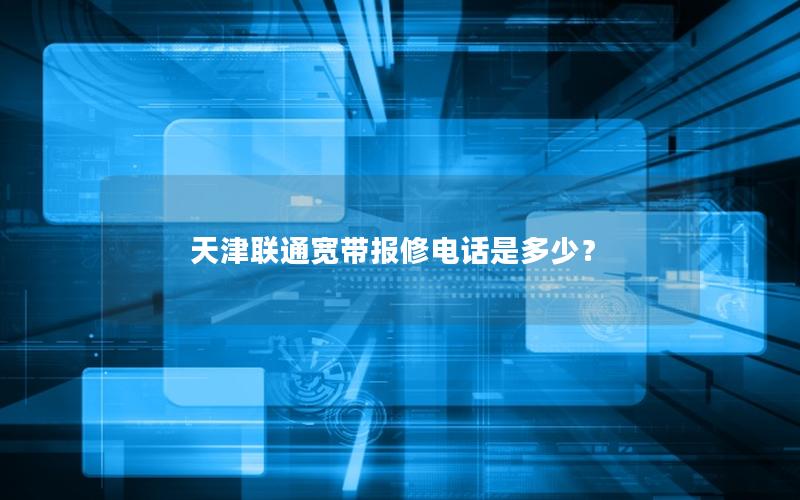 天津联通宽带报修电话是多少？