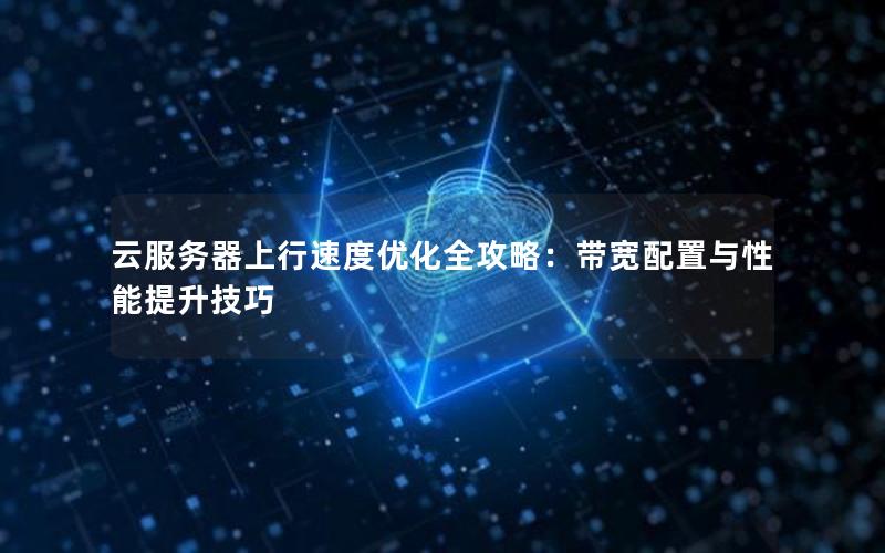 云服务器上行速度优化全攻略：带宽配置与性能提升技巧