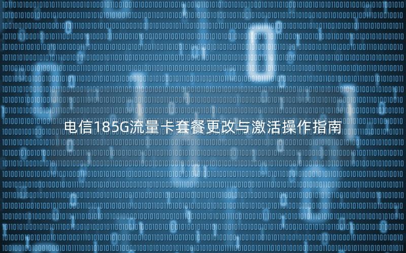 电信185G流量卡套餐更改与激活操作指南