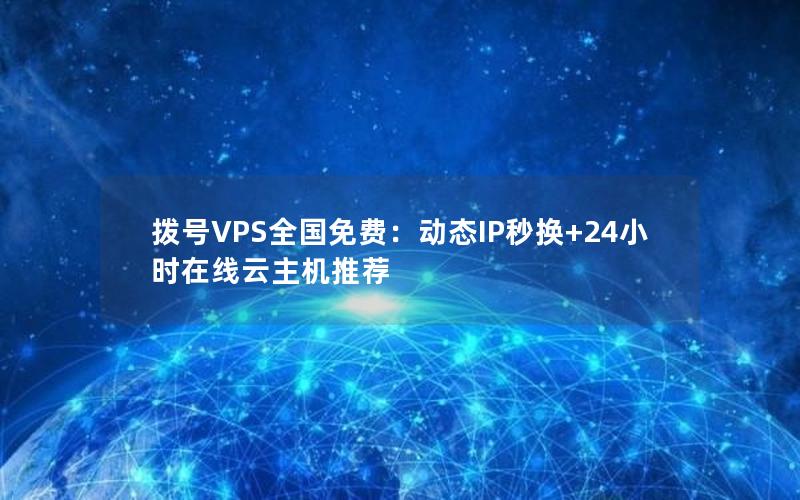 拨号VPS全国免费：动态IP秒换+24小时在线云主机推荐