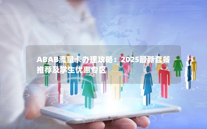 ABAB流量卡办理攻略：2025最新套餐推荐及学生优惠专区