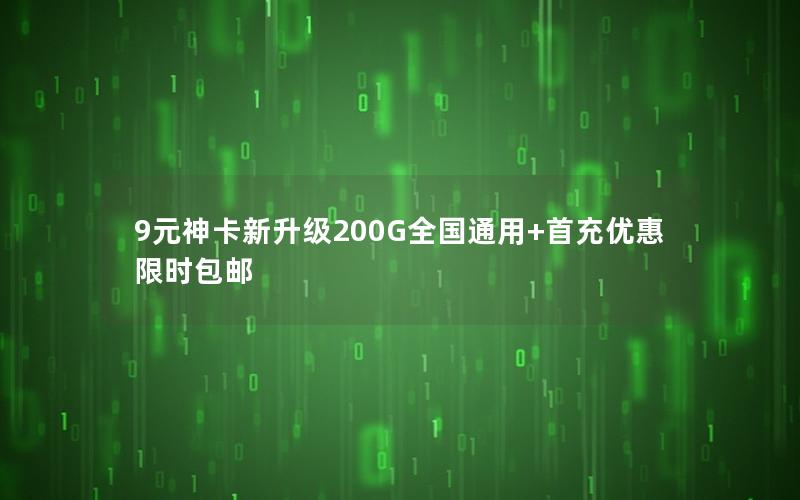 9元神卡新升级200G全国通用+首充优惠限时包邮