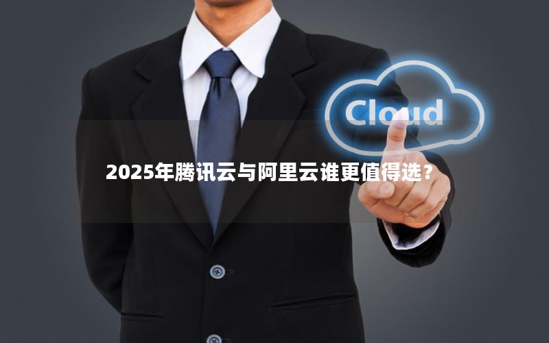 2025年腾讯云与阿里云谁更值得选？