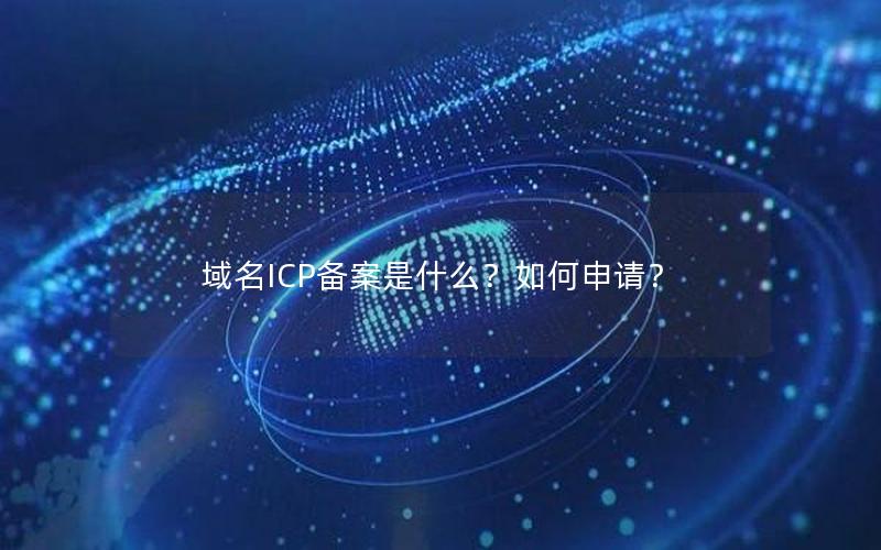 域名ICP备案是什么？如何申请？