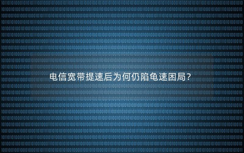 电信宽带提速后为何仍陷龟速困局？