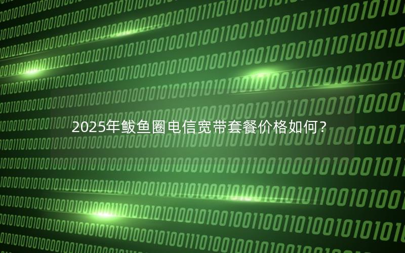 2025年鲅鱼圈电信宽带套餐价格如何？