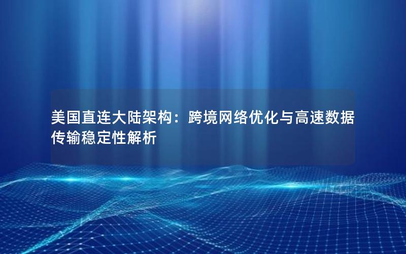 美国直连大陆架构：跨境网络优化与高速数据传输稳定性解析