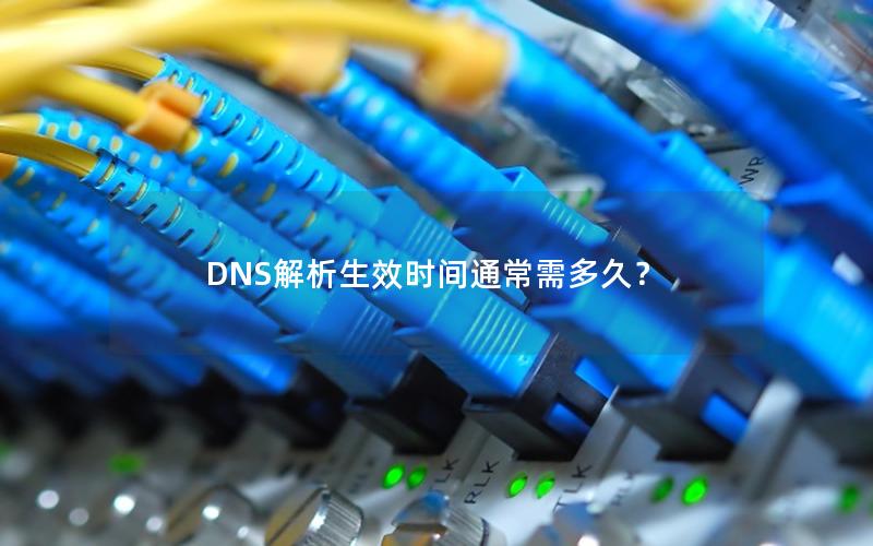 DNS解析生效时间通常需多久？