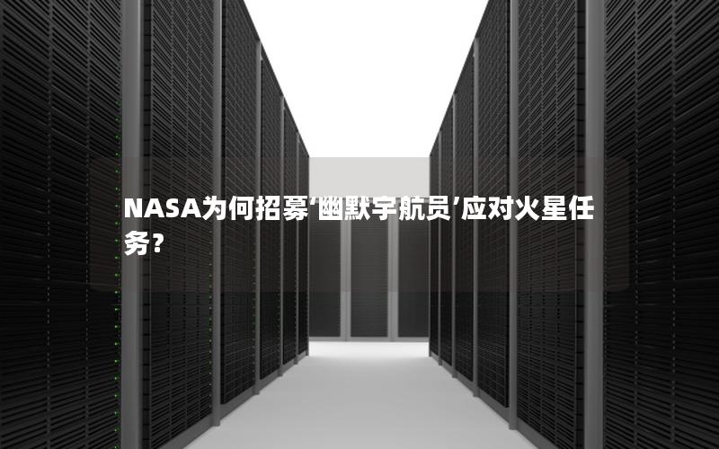 NASA为何招募‘幽默宇航员’应对火星任务？