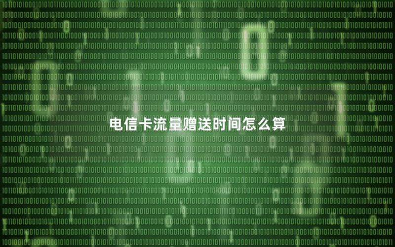 电信卡流量赠送时间怎么算