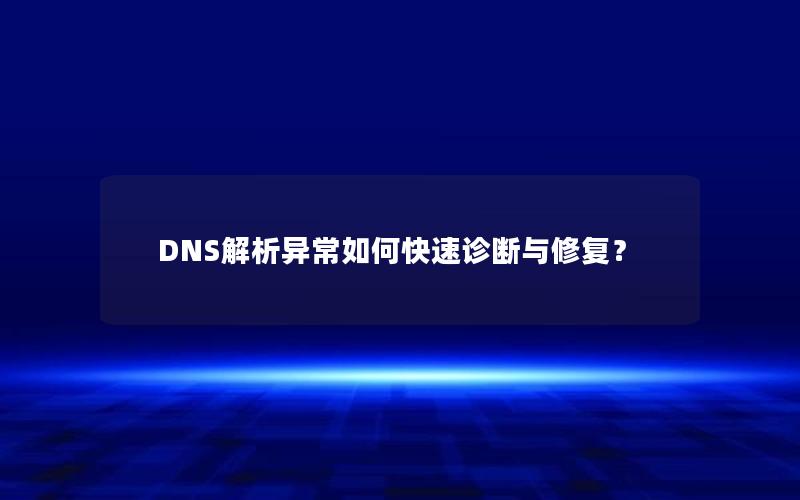 DNS解析异常如何快速诊断与修复？