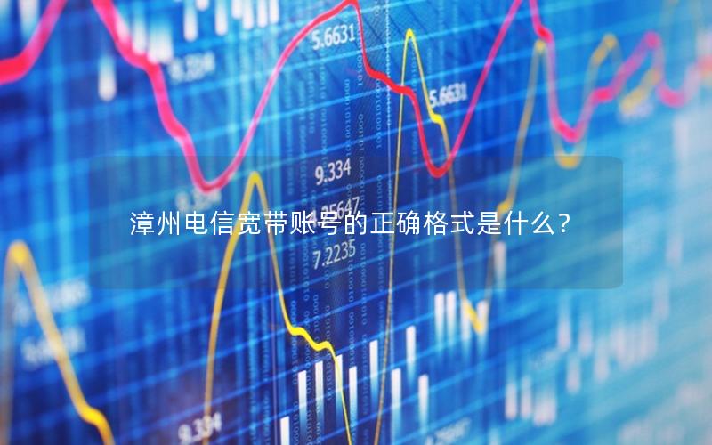 漳州电信宽带账号的正确格式是什么？