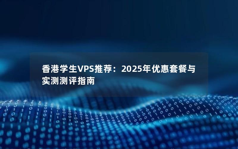 香港学生VPS推荐：2025年优惠套餐与实测测评指南