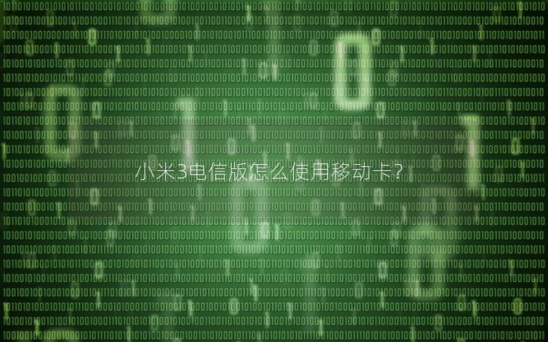 小米3电信版怎么使用移动卡？