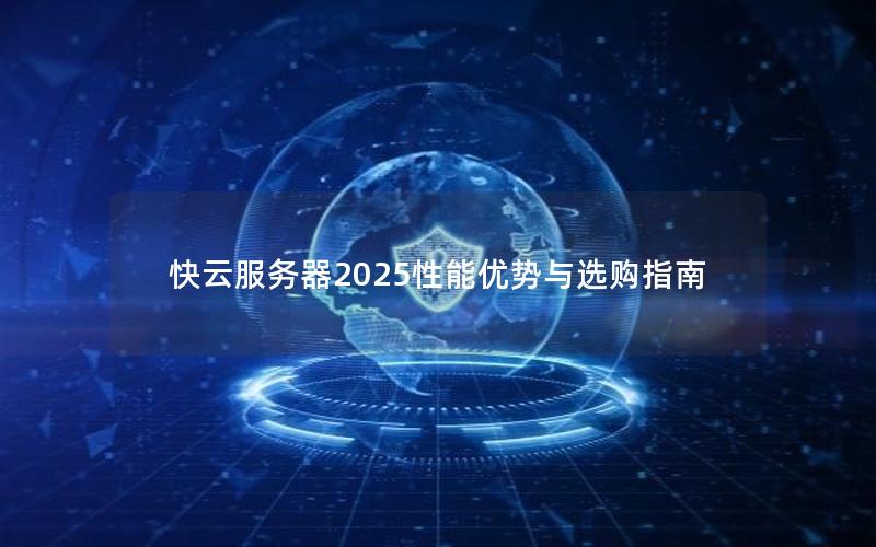 快云服务器2025性能优势与选购指南