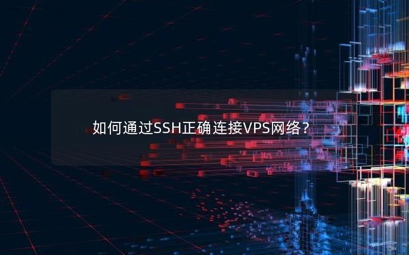 如何通过SSH正确连接VPS网络？