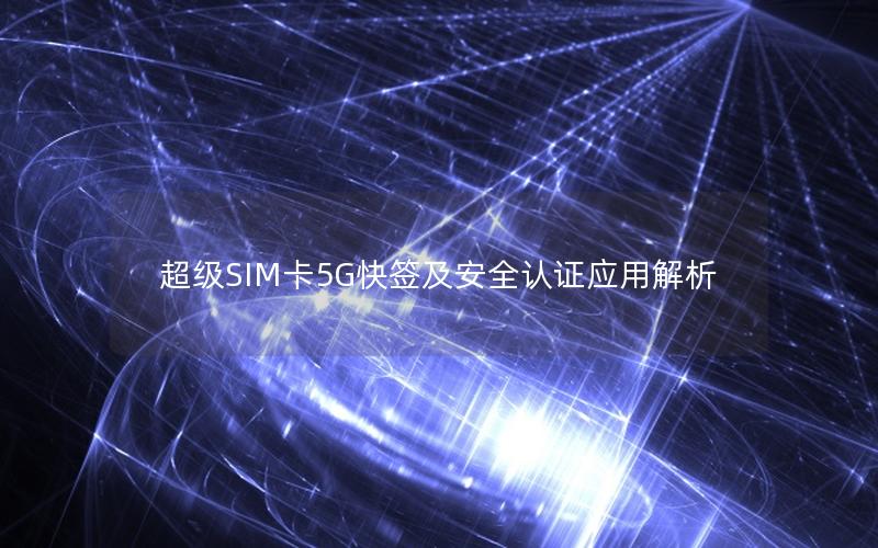 超级SIM卡5G快签及安全认证应用解析