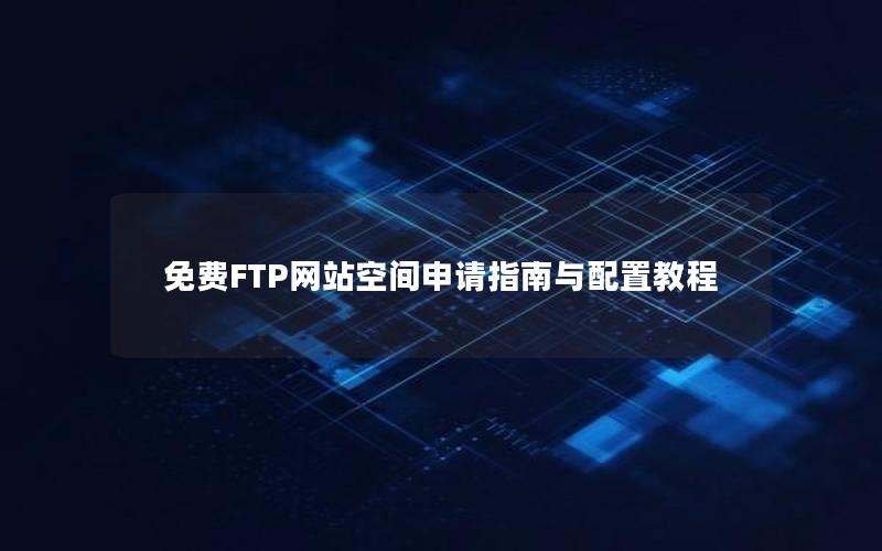 免费FTP网站空间申请指南与配置教程