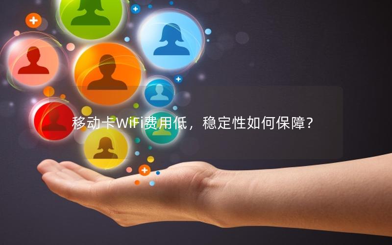 移动卡WiFi费用低，稳定性如何保障？