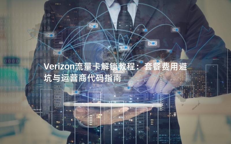 Verizon流量卡解锁教程：套餐费用避坑与运营商代码指南