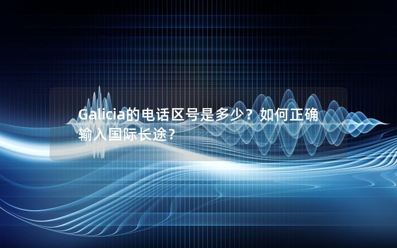 Galicia的电话区号是多少？如何正确输入国际长途？