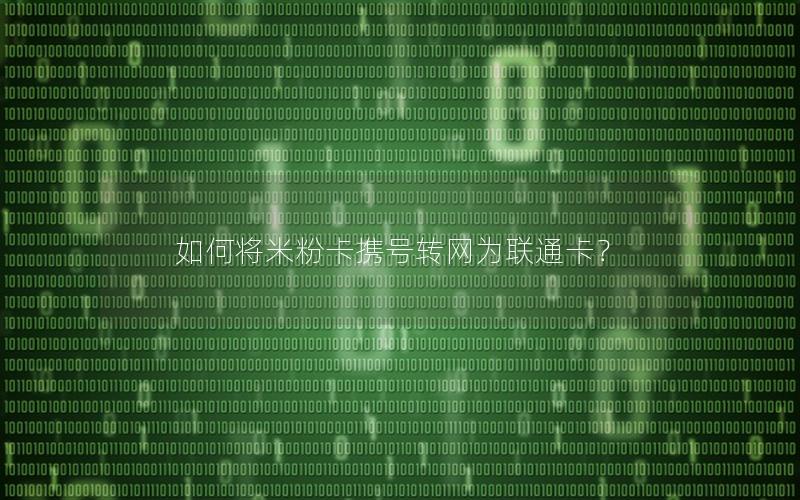 如何将米粉卡携号转网为联通卡？