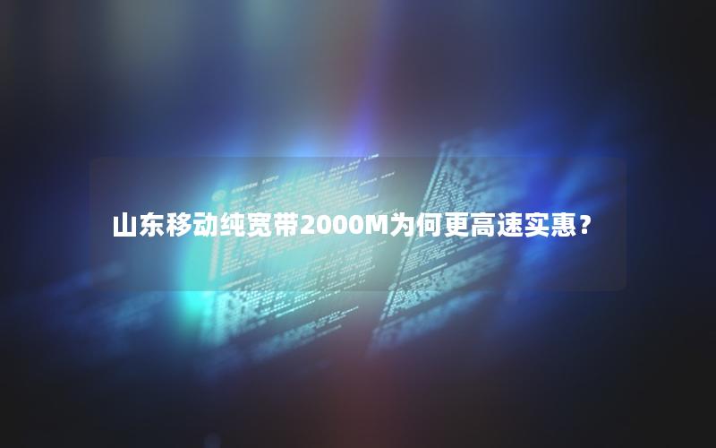 山东移动纯宽带2000M为何更高速实惠？