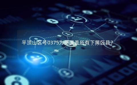 平顶山区号0375为何覆盖所有下属区县？