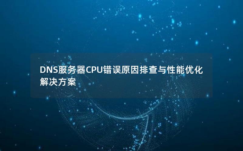 DNS服务器CPU错误原因排查与性能优化解决方案